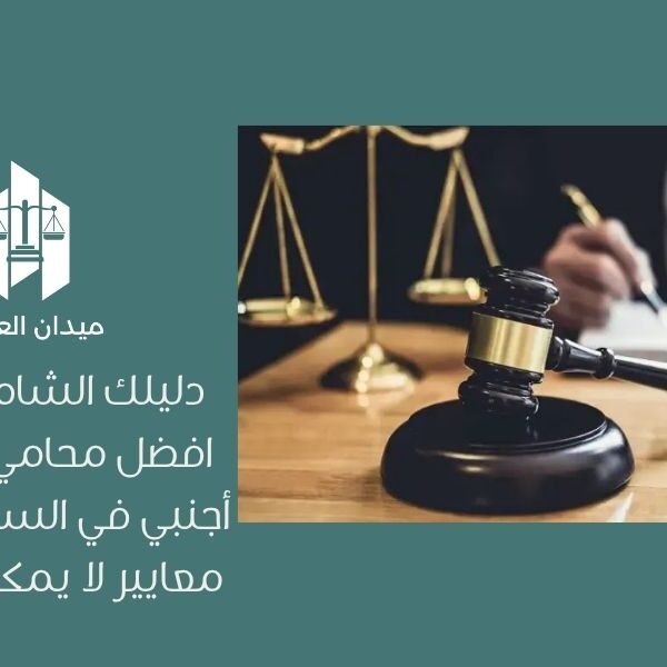 دليلك الشامل لاختيار أفضل محامي استثمار أجنبي في السعودية: 10 معايير لا يمكن تجاهلها