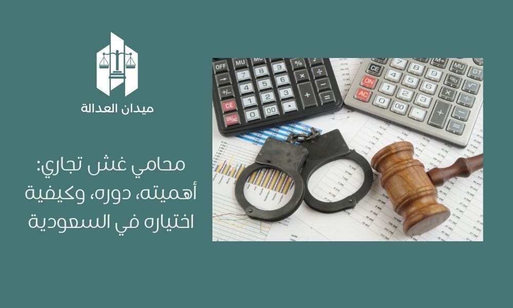 محامي غش تجاري أهميته، دوره، وكيفية اختياره في السعودية