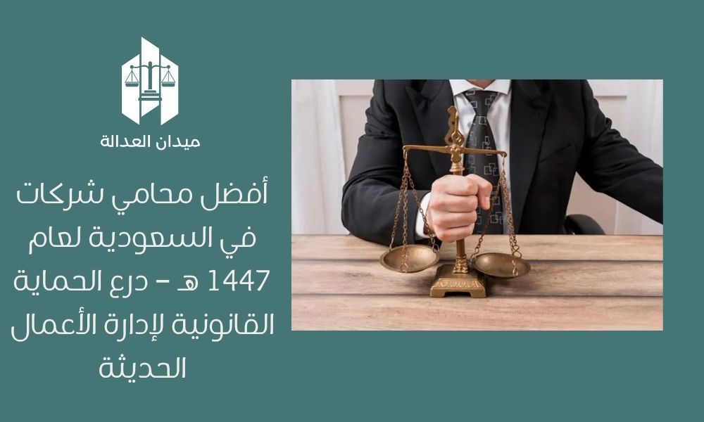 أفضل محامي شركات في السعودية لعام 1447 هـ – درع الحماية القانونية لإدارة الأعمال الحديثة