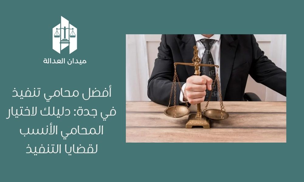 أفضل محامي تنفيذ في جدة: دليلك لاختيار المحامي الأنسب لقضايا التنفيذ