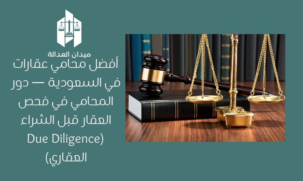 أفضل محامي عقارات في السعودية — دور المحامي في فحص العقار قبل الشراء (Due Diligence العقاري)