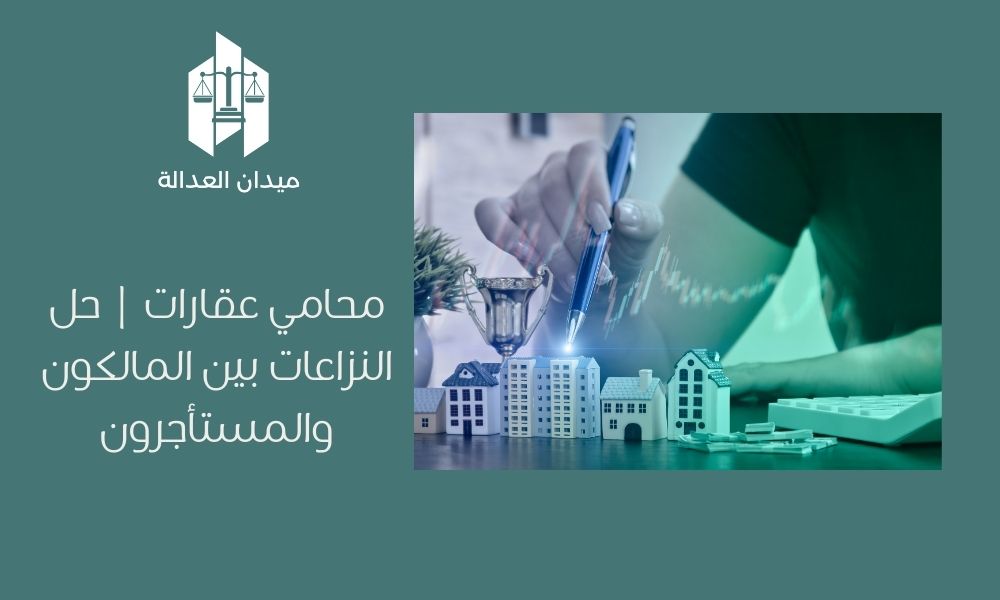 محامي عقارات | حل النزاعات بين المالكون والمستأجرون