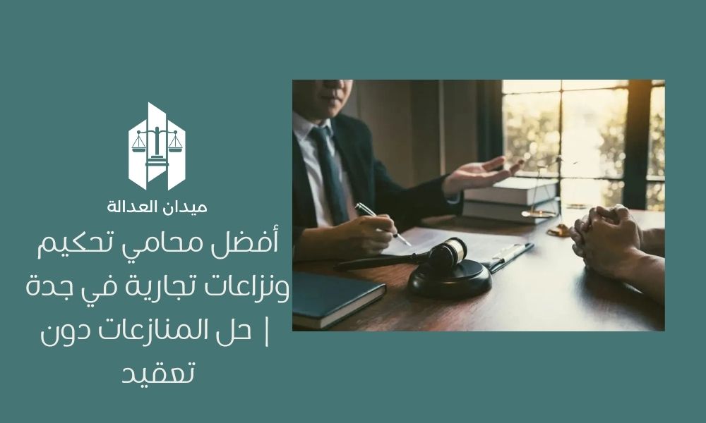 أفضل محامي تحكيم ونزاعات تجارية في جدة | حل المنازعات دون تعقيد