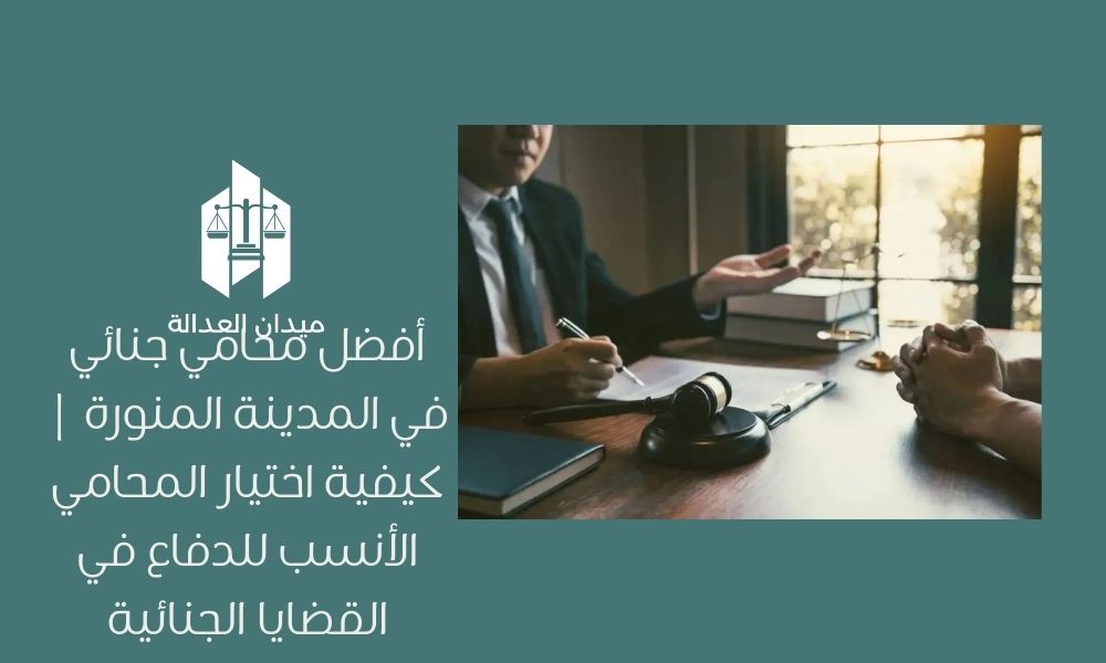 أفضل محامي جنائي في المدينة المنورة | كيفية اختيار المحامي الأنسب للدفاع في القضايا الجنائية