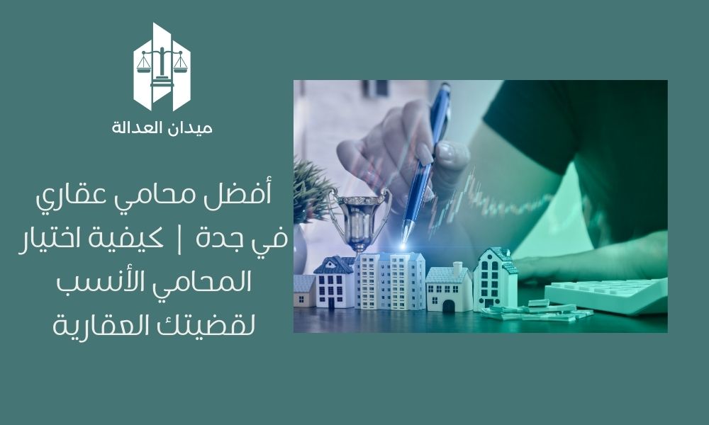 أفضل محامي عقاري في جدة | كيفية اختيار المحامي الأنسب لقضيتك العقارية
