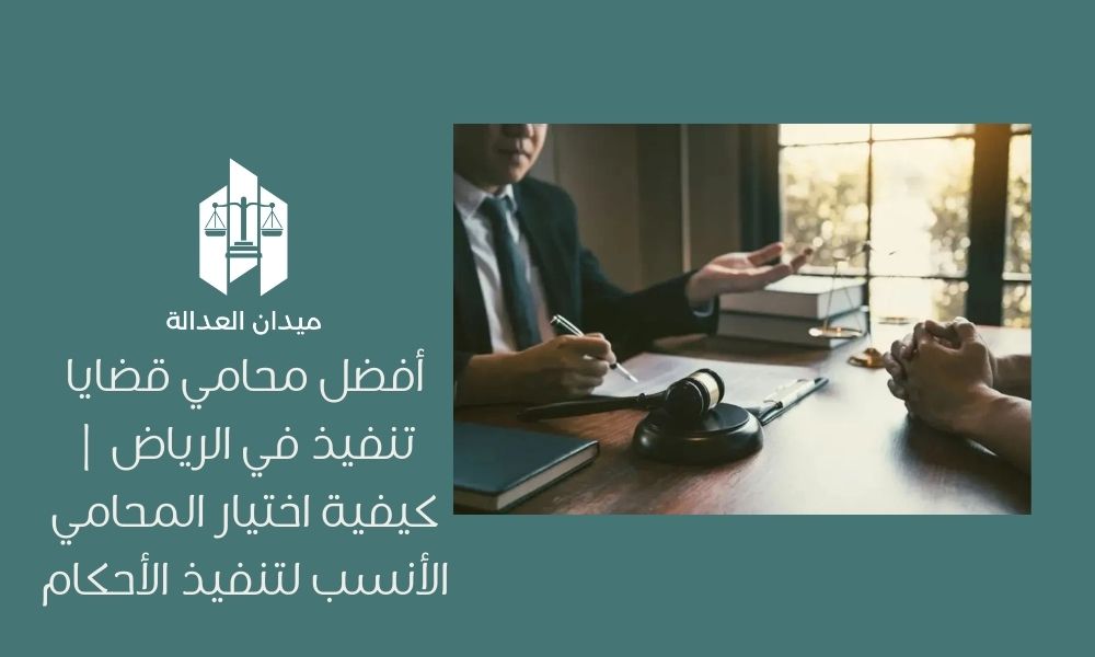 أفضل محامي قضايا تنفيذ في الرياض | كيفية اختيار المحامي الأنسب لتنفيذ الأحكام