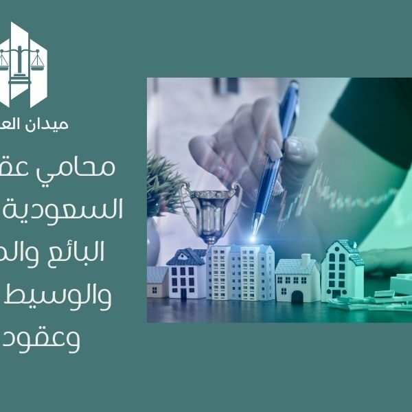 محامي عقارات في السعودية | حماية البائع والمشتري والوسيط العقاري وعقود البيع