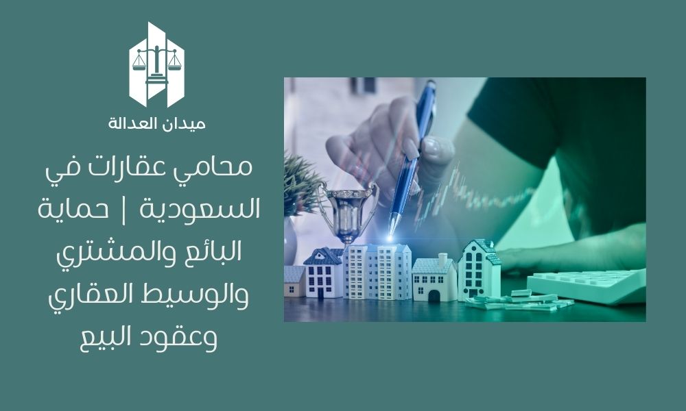 محامي عقارات في السعودية | حماية البائع والمشتري والوسيط العقاري وعقود البيع