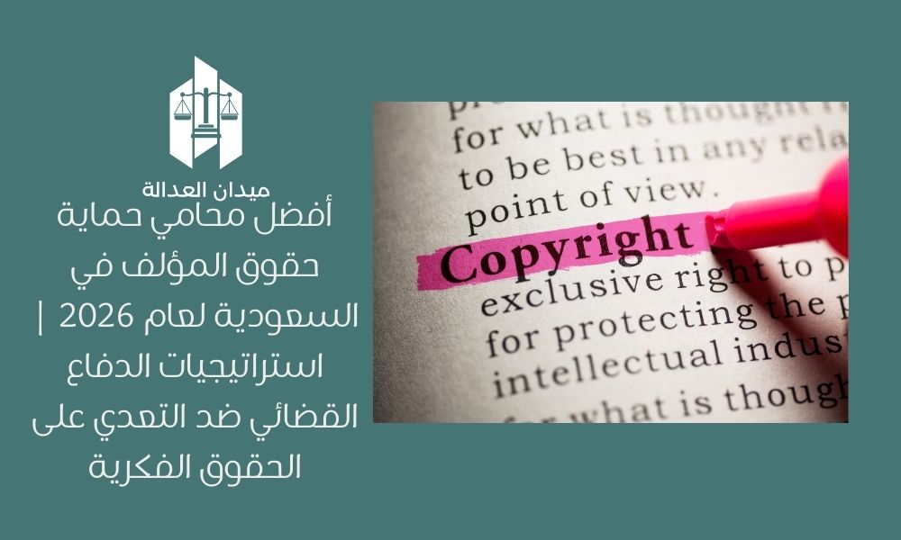 أفضل محامي حماية حقوق المؤلف في السعودية لعام 2026 | استراتيجيات الدفاع القضائي ضد التعدي على الحقوق الفكرية