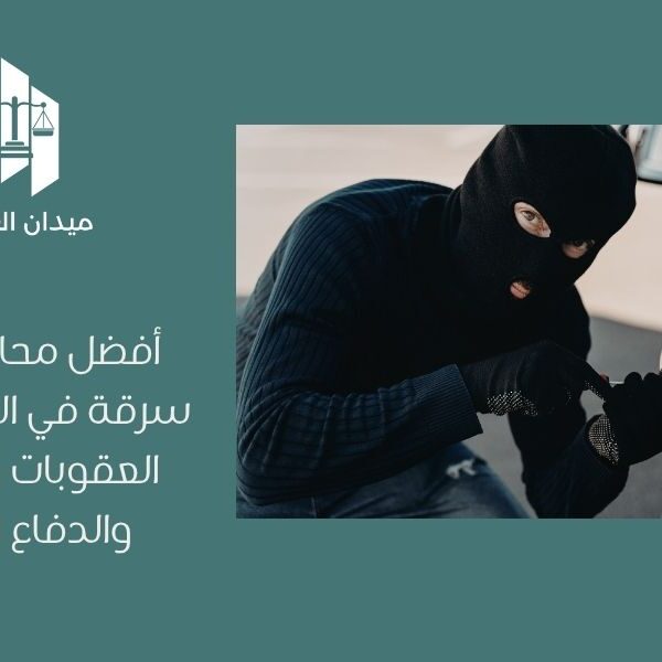 أفضل محامي قضايا سرقة في السعودية | العقوبات والإجراءات والدفاع القانوني