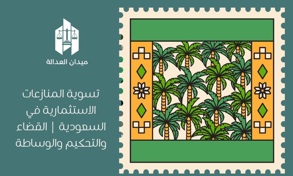 تسوية المنازعات الاستثمارية في السعودية | القضاء والتحكيم والوساطة