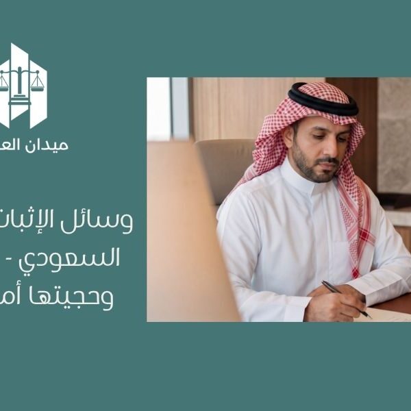 وسائل الإثبات في النظام السعودي   أنواع الأدلة وحجيتها أمام القضاء