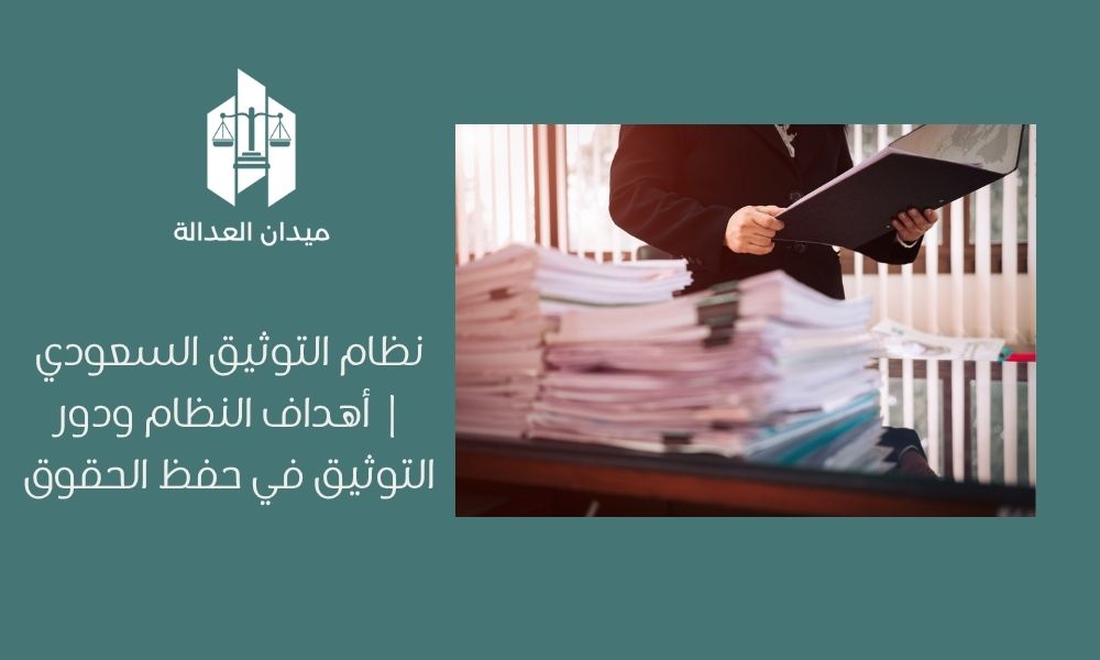نظام التوثيق السعودي | أهداف النظام ودور التوثيق في حفظ الحقوق 1 نظام التوثيق السعودي أهداف النظام ودور التوثيق في حفظ الحقوق