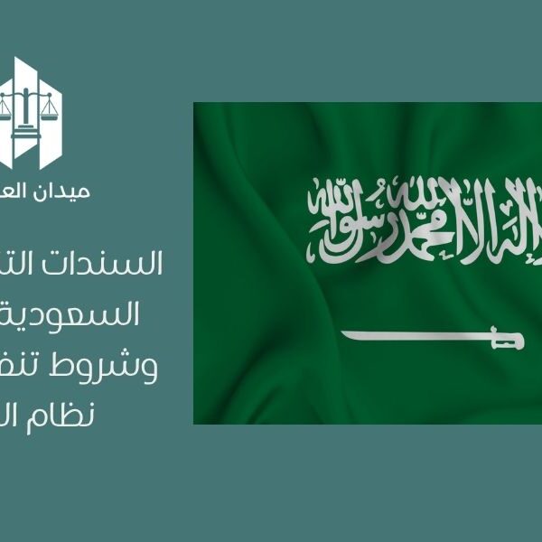 السندات التنفيذية في السعودية   أنواعها وشروط تنفيذها وفق نظام التنفيذ