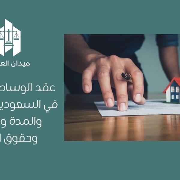 عقد الوساطة العقارية في السعودية  الشروط والمدة والعمولة وحقوق الأطراف